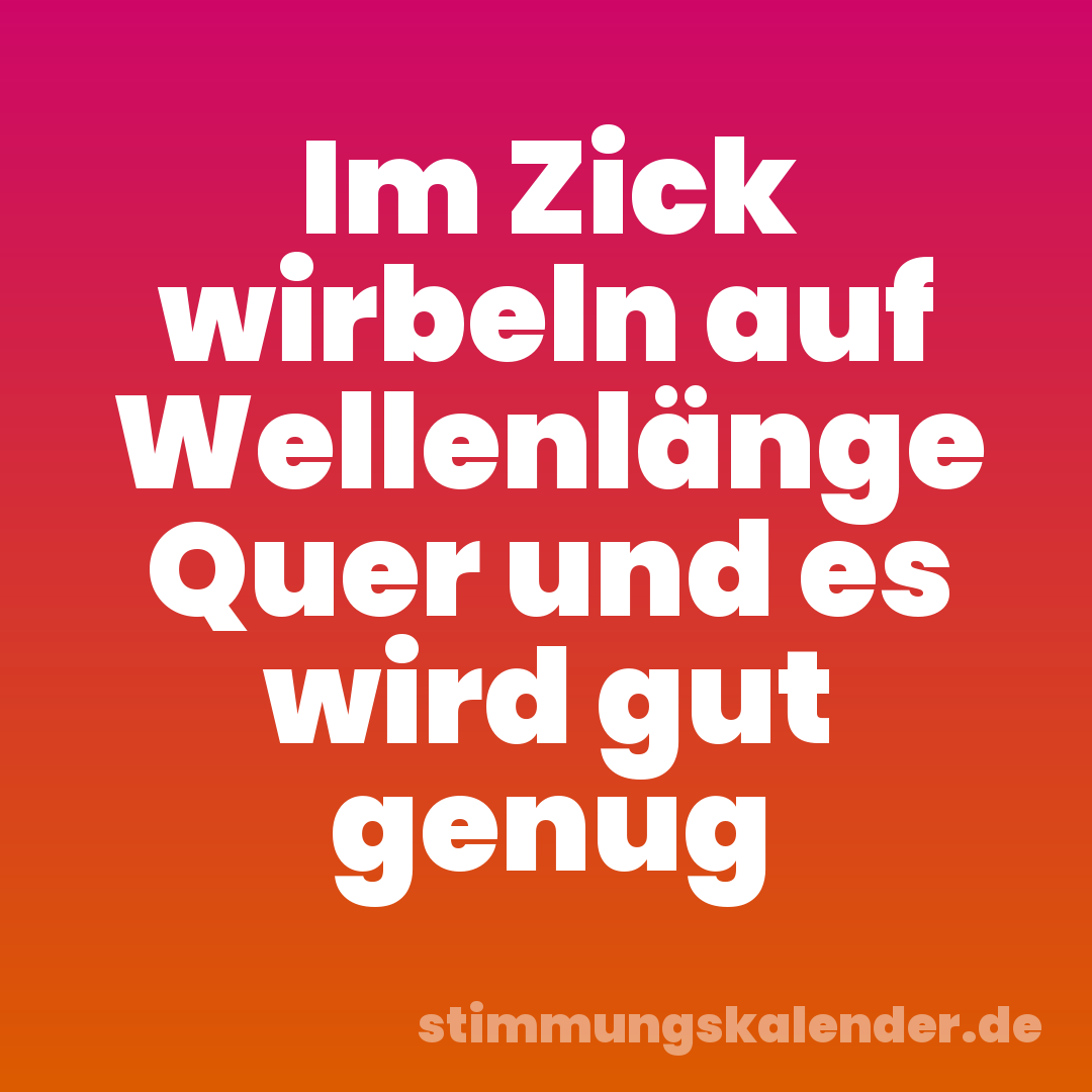 Im Zick wirbeln auf Wellenlänge Quer und es wird gut genug