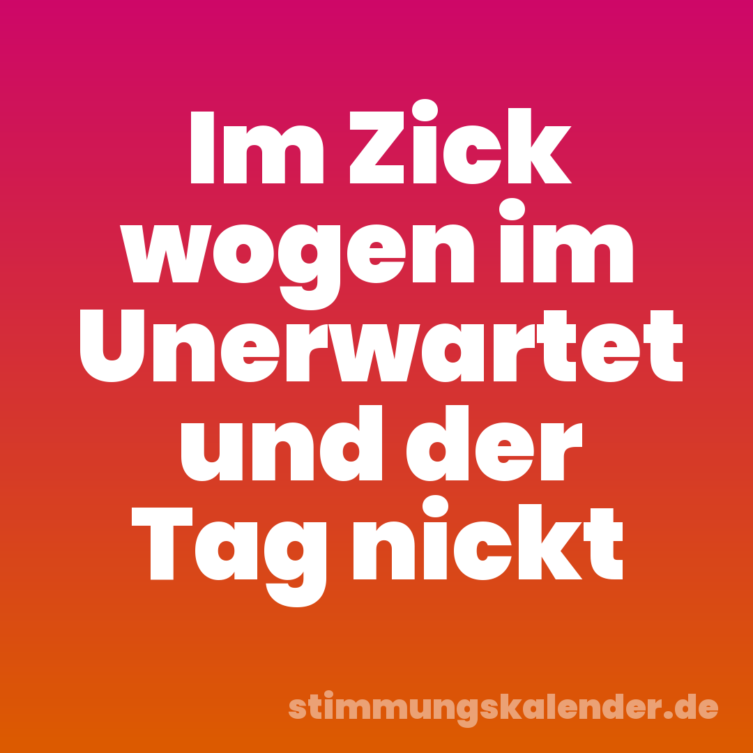 Im Zick wogen im Unerwartet und der Tag nickt