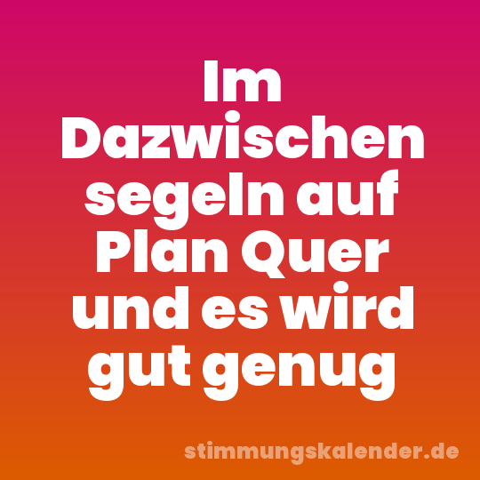 Im Dazwischen segeln auf Plan Quer und es wird gut genug
