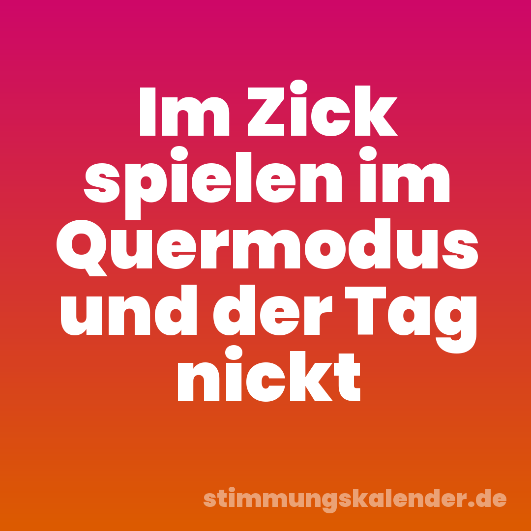 Im Zick spielen im Quermodus und der Tag nickt