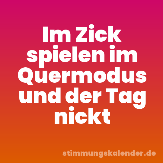 Im Zick spielen im Quermodus und der Tag nickt