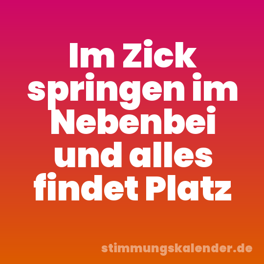 Im Zick springen im Nebenbei und alles findet Platz