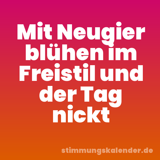 Mit Neugier blühen im Freistil und der Tag nickt