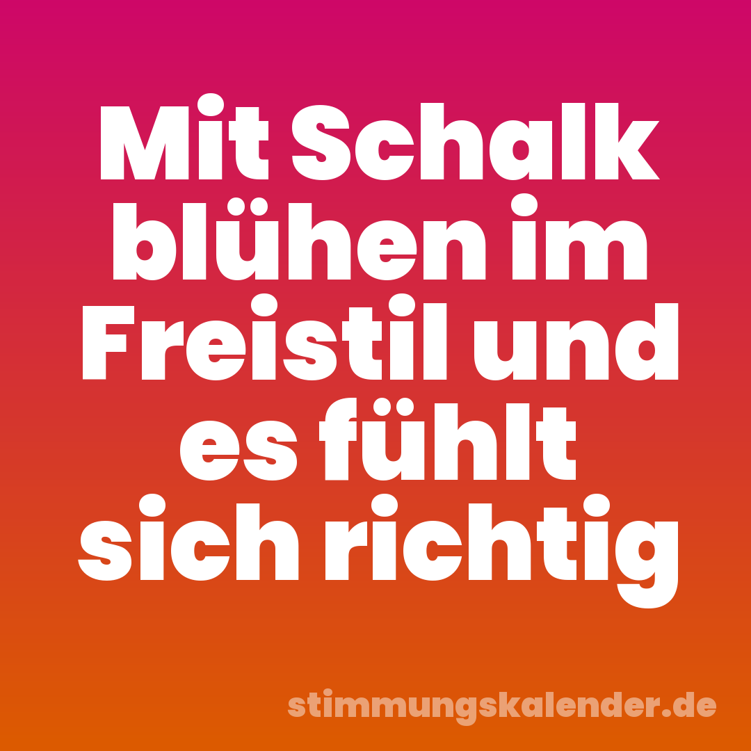 Mit Schalk blühen im Freistil und es fühlt sich richtig