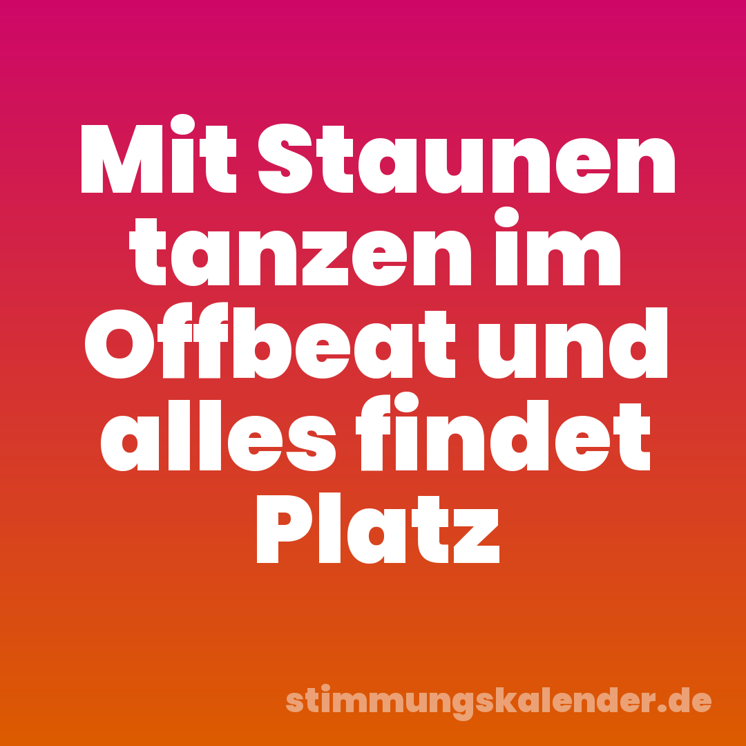 Mit Staunen tanzen im Offbeat und alles findet Platz