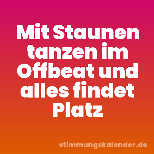 Mit Staunen tanzen im Offbeat und alles findet Platz