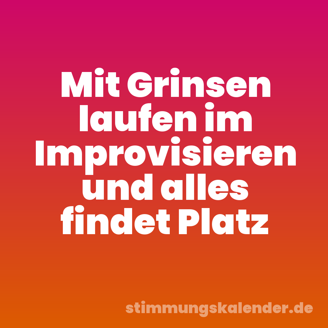 Mit Grinsen laufen im Improvisieren und alles findet Platz