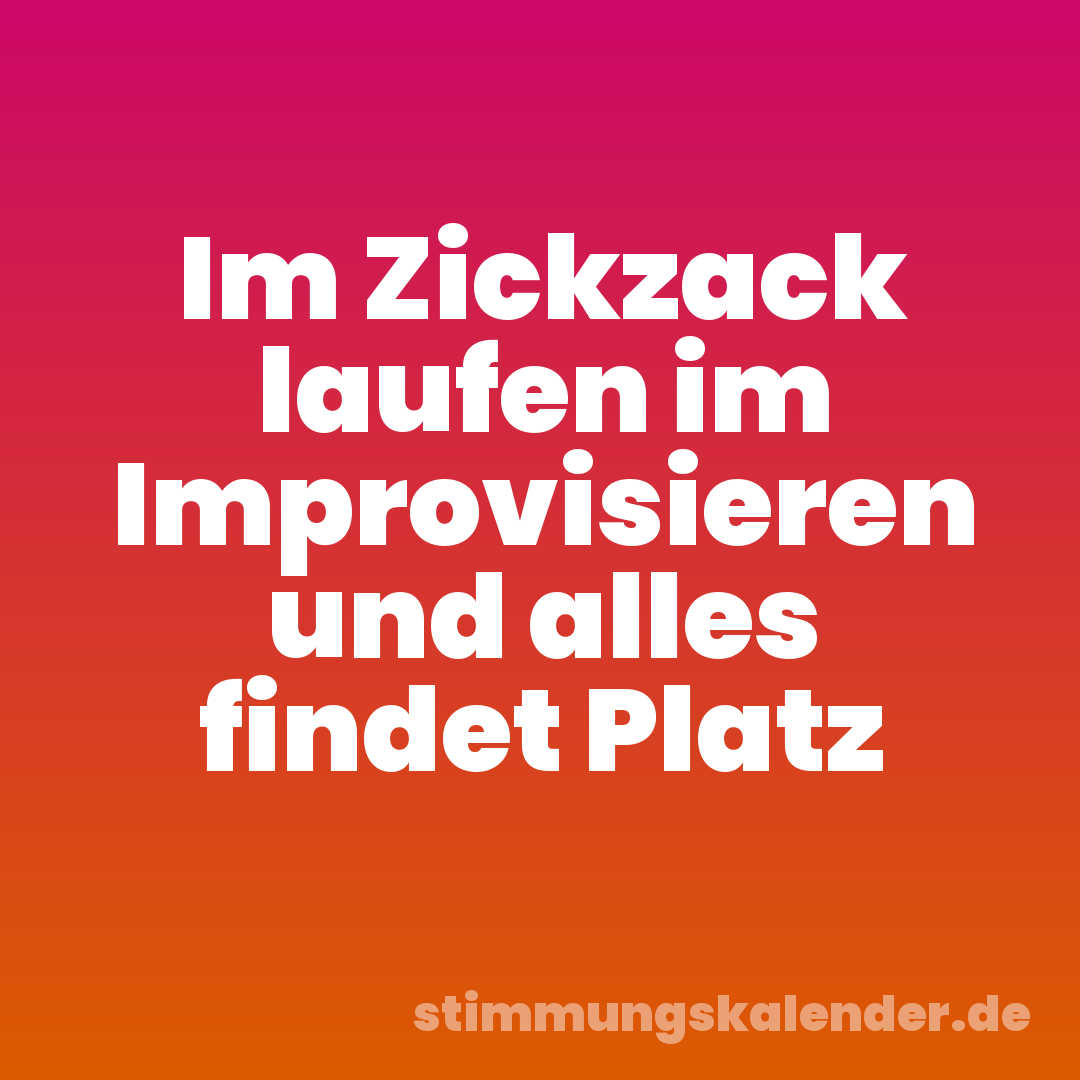 Im Zickzack laufen im Improvisieren und alles findet Platz