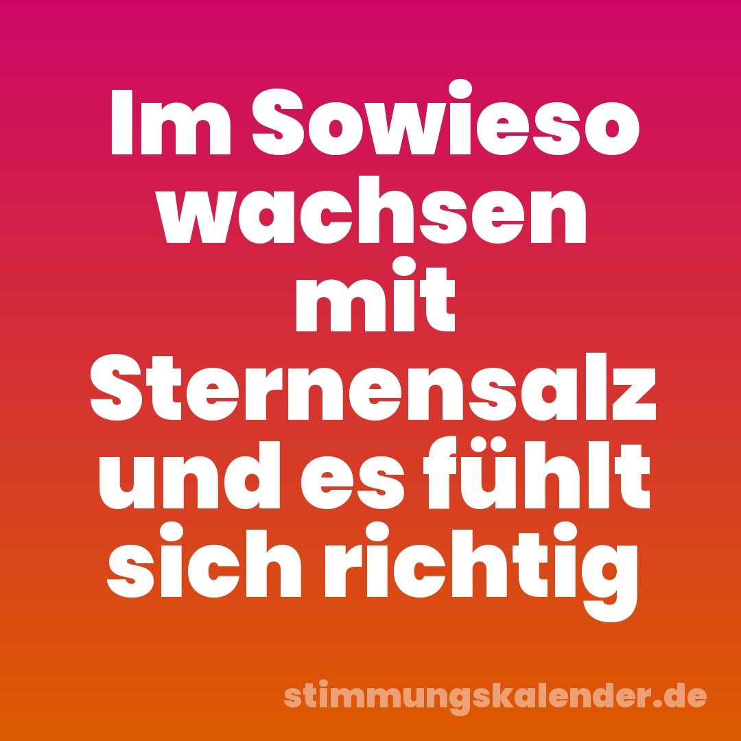 Im Sowieso wachsen mit Sternensalz und es fühlt sich richtig
