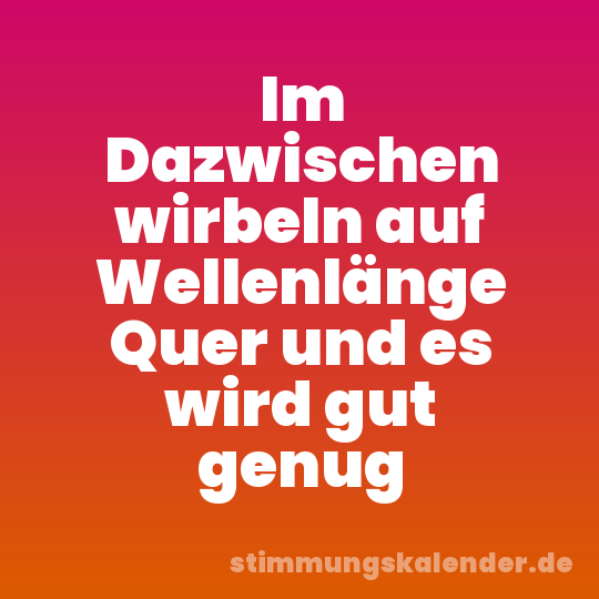 Im Dazwischen wirbeln auf Wellenlänge Quer und es wird gut genug