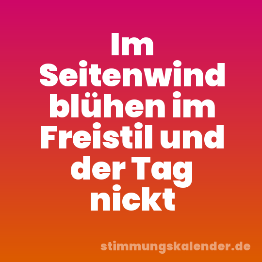 Im Seitenwind blühen im Freistil und der Tag nickt