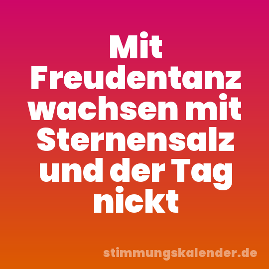 Mit Freudentanz wachsen mit Sternensalz und der Tag nickt