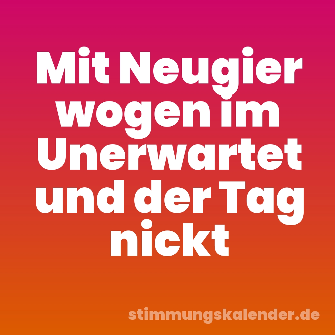 Mit Neugier wogen im Unerwartet und der Tag nickt