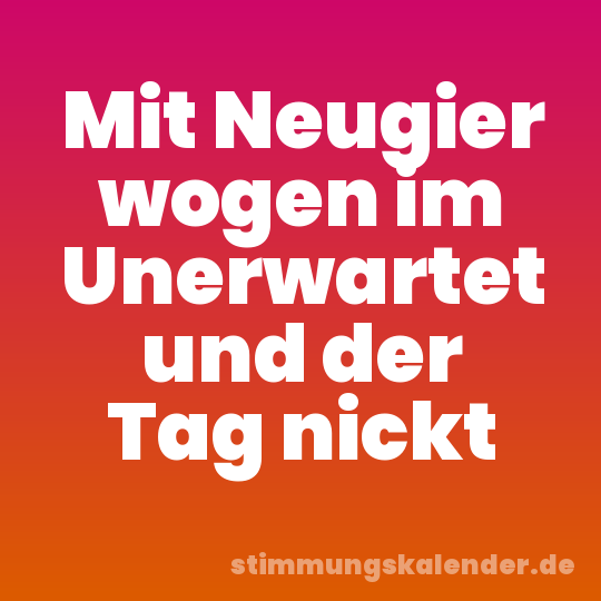 Mit Neugier wogen im Unerwartet und der Tag nickt