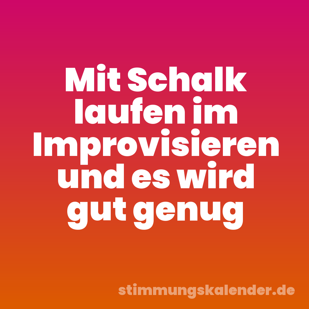 Mit Schalk laufen im Improvisieren und es wird gut genug
