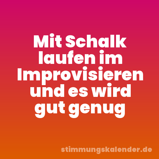 Mit Schalk laufen im Improvisieren und es wird gut genug