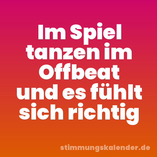 Im Spiel tanzen im Offbeat und es fühlt sich richtig