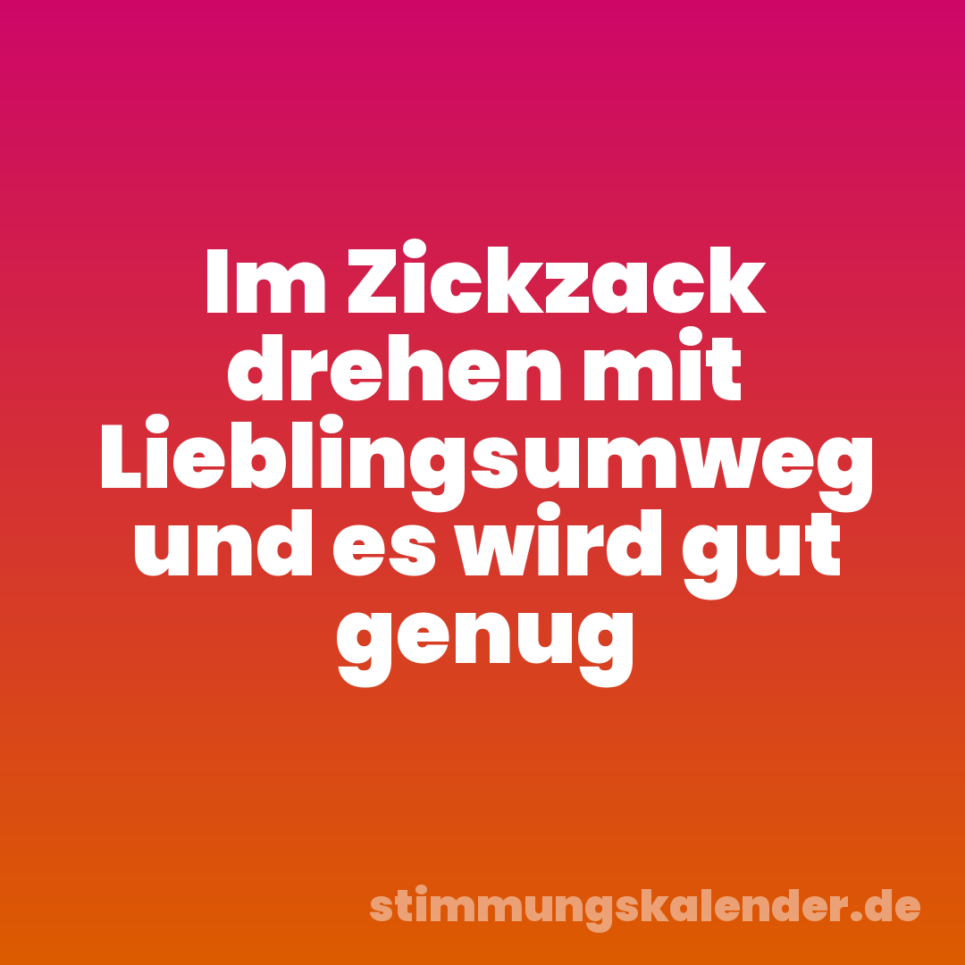 Im Zickzack drehen mit Lieblingsumweg und es wird gut genug