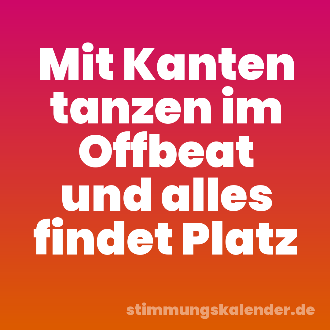 Mit Kanten tanzen im Offbeat und alles findet Platz