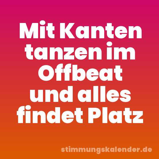 Mit Kanten tanzen im Offbeat und alles findet Platz