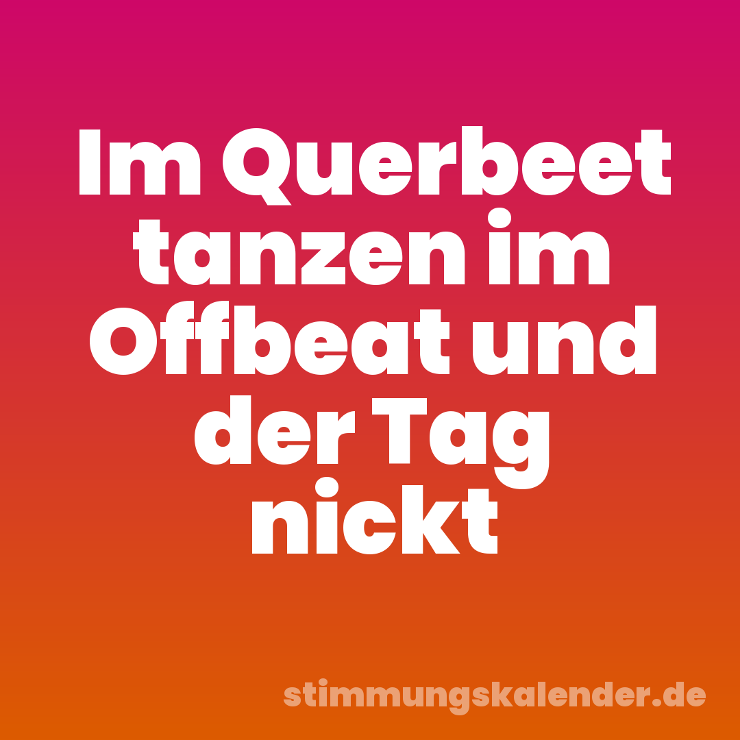 Im Querbeet tanzen im Offbeat und der Tag nickt