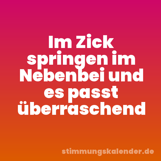 Im Zick springen im Nebenbei und es passt überraschend