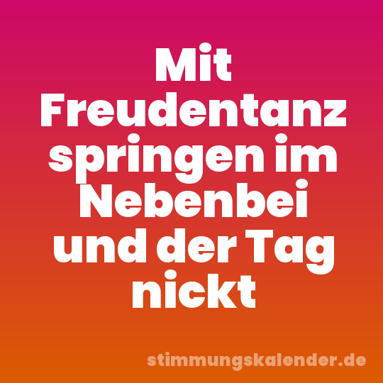 Mit Freudentanz springen im Nebenbei und der Tag nickt