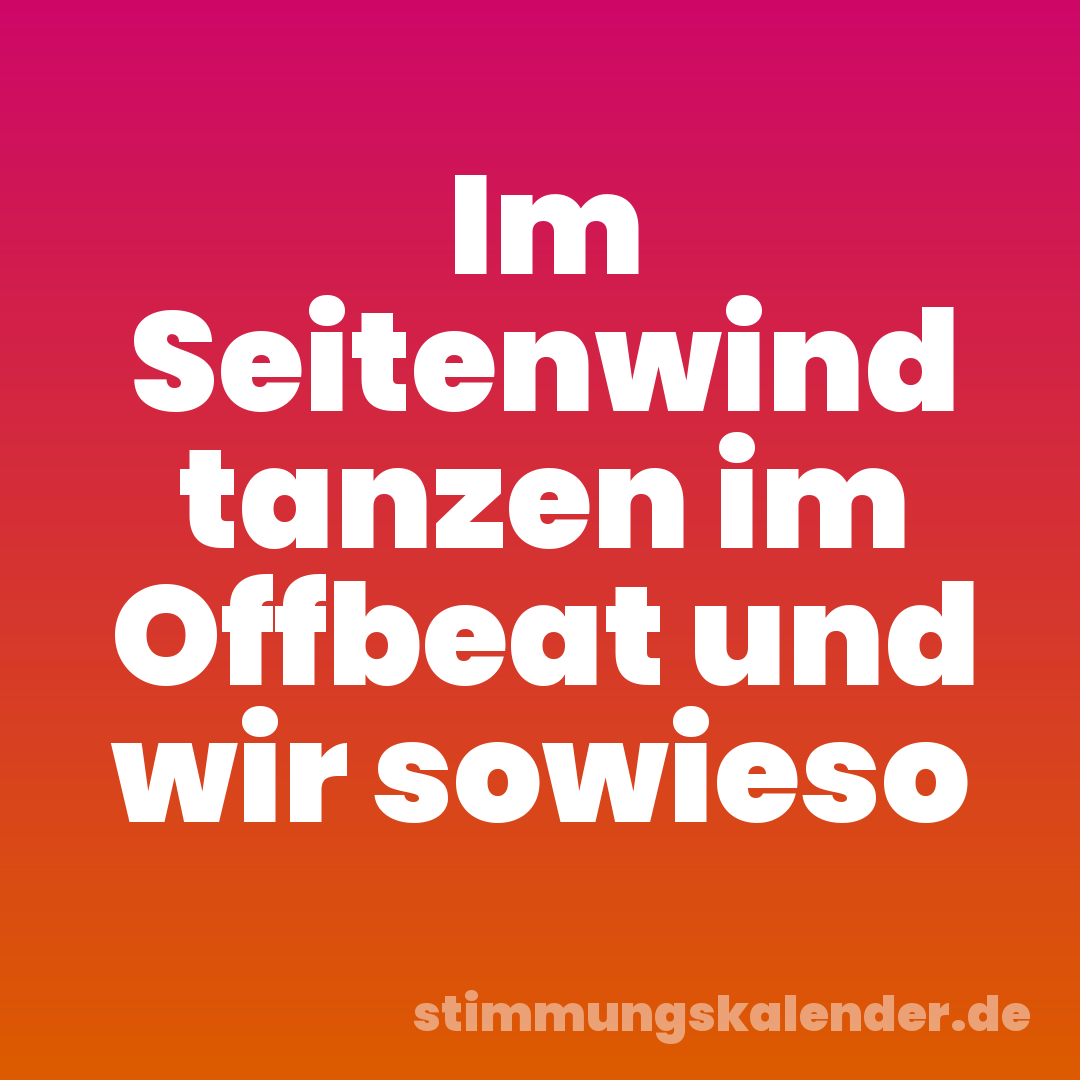Im Seitenwind tanzen im Offbeat und wir sowieso