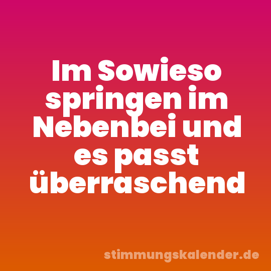 Im Sowieso springen im Nebenbei und es passt überraschend