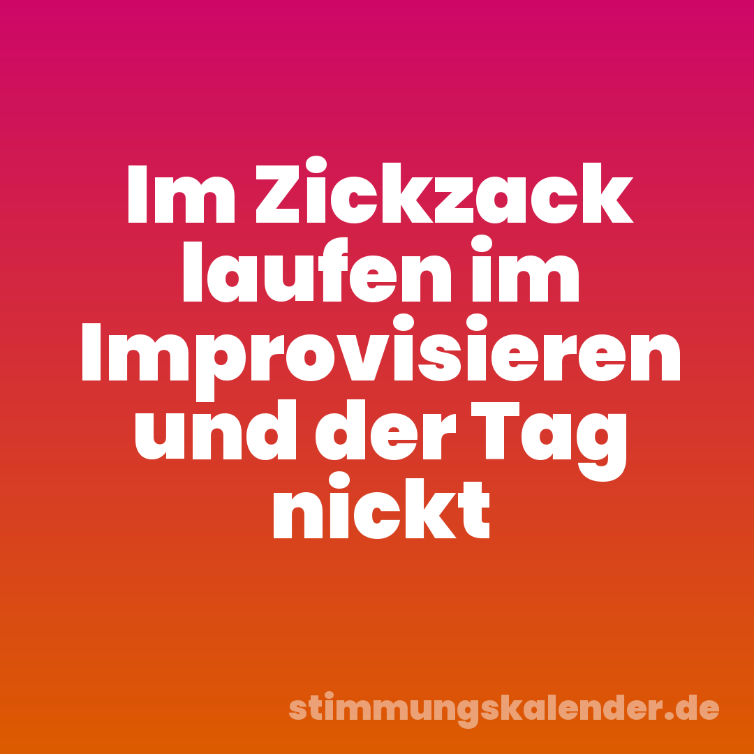 Im Zickzack laufen im Improvisieren und der Tag nickt