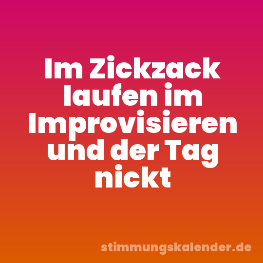 Im Zickzack laufen im Improvisieren und der Tag nickt
