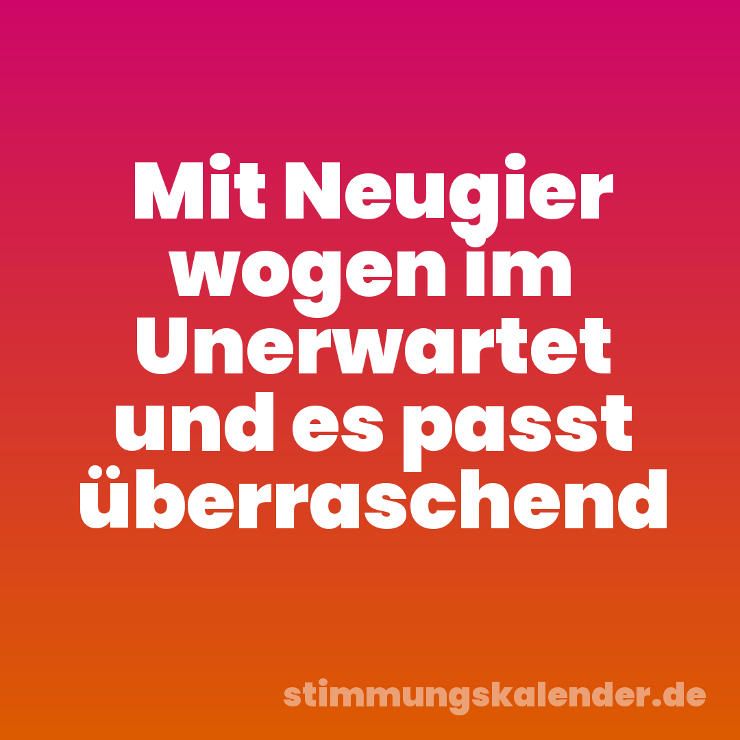Mit Neugier wogen im Unerwartet und es passt überraschend