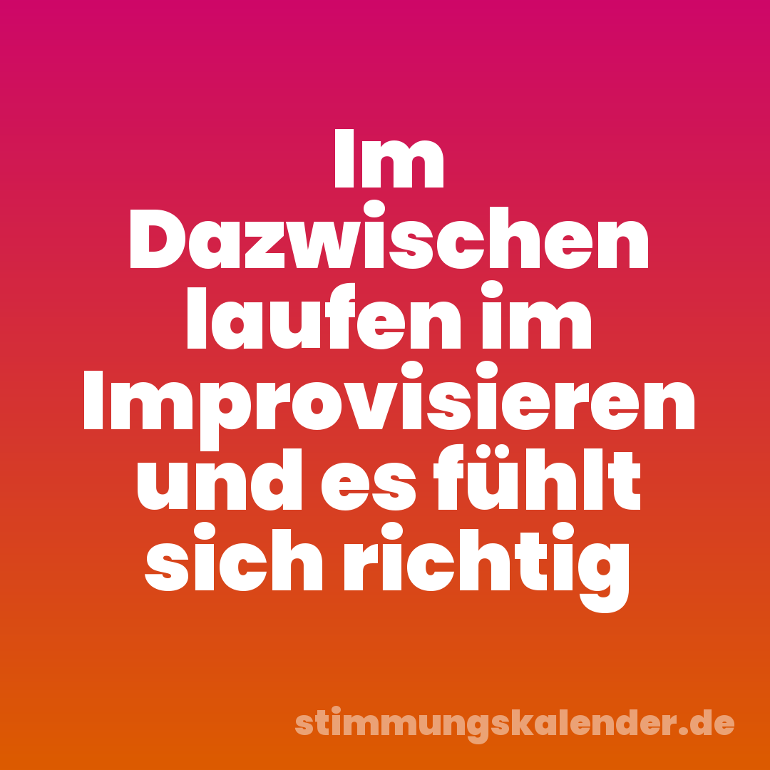 Im Dazwischen laufen im Improvisieren und es fühlt sich richtig