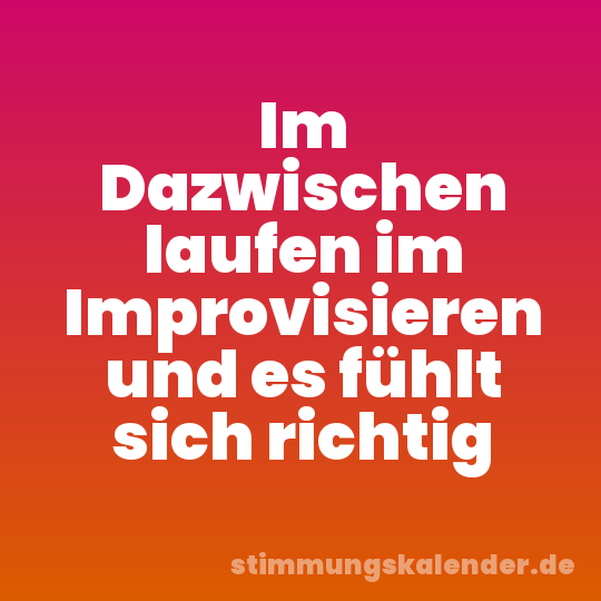 Im Dazwischen laufen im Improvisieren und es fühlt sich richtig
