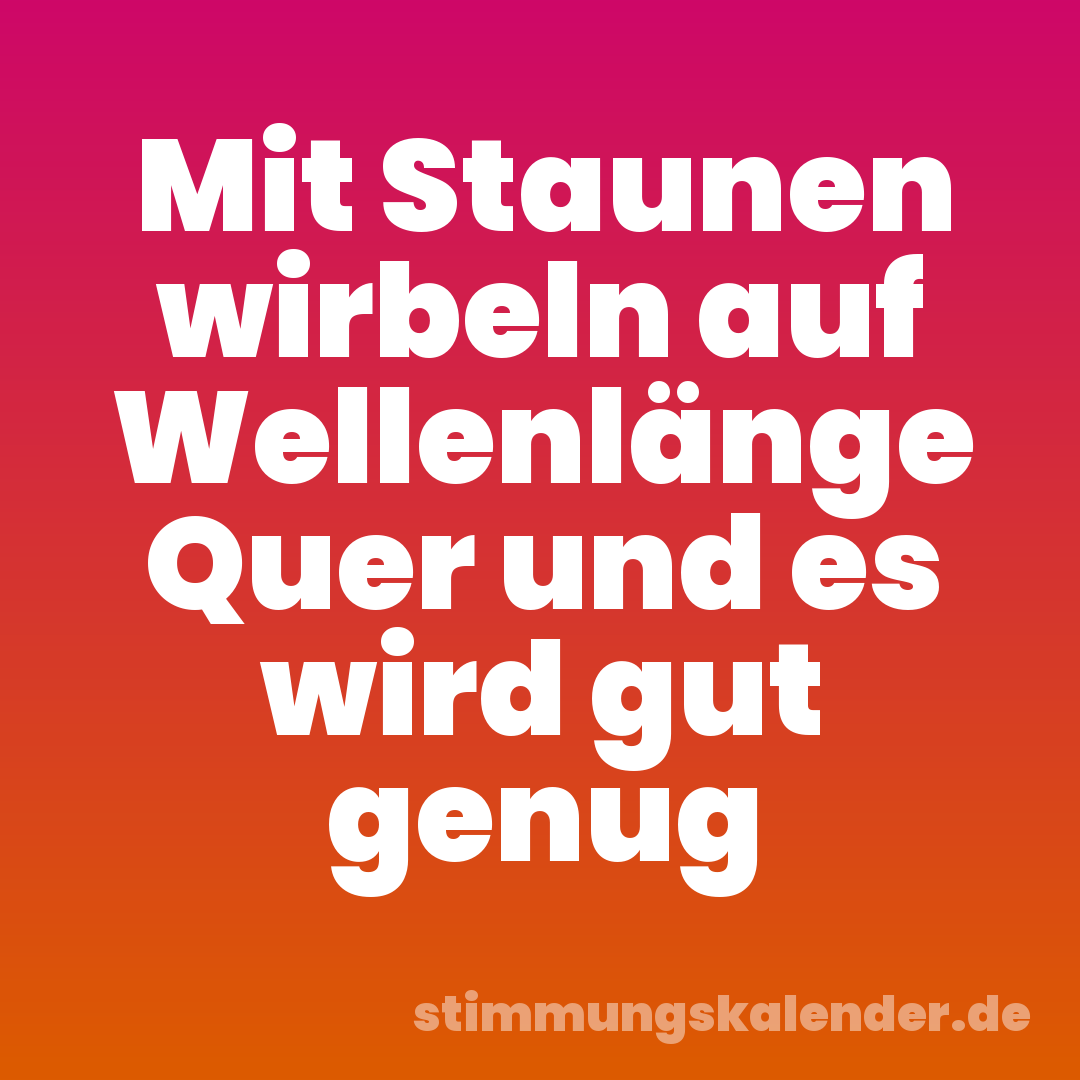 Mit Staunen wirbeln auf Wellenlänge Quer und es wird gut genug