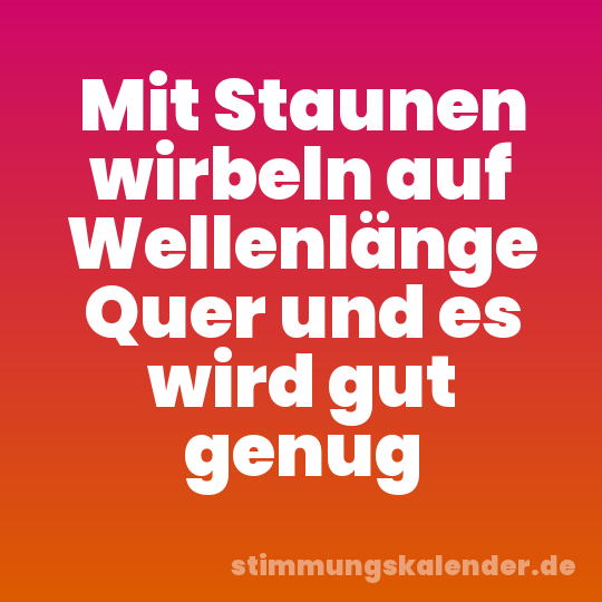 Mit Staunen wirbeln auf Wellenlänge Quer und es wird gut genug