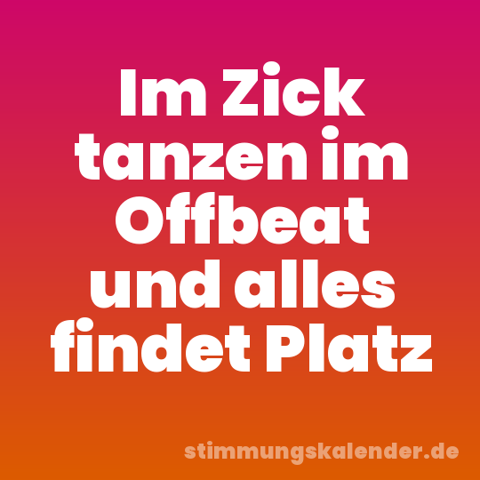 Im Zick tanzen im Offbeat und alles findet Platz