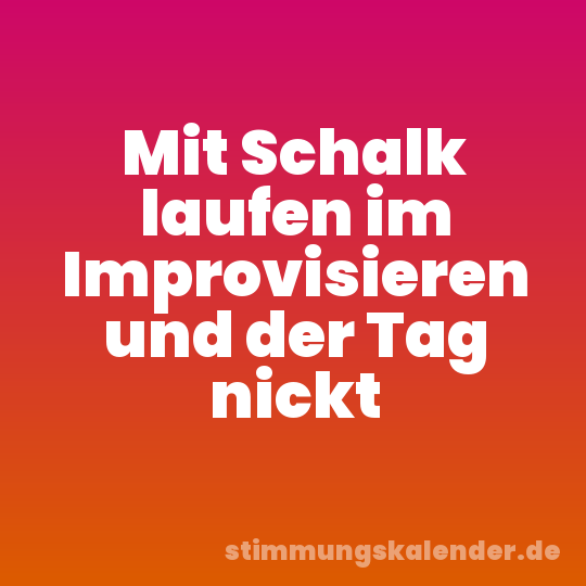 Mit Schalk laufen im Improvisieren und der Tag nickt