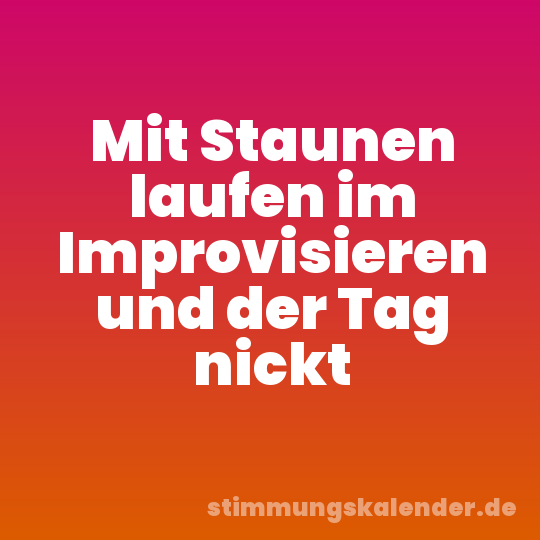 Mit Staunen laufen im Improvisieren und der Tag nickt