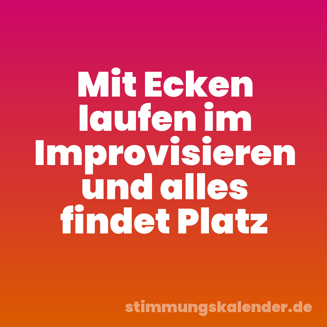 Mit Ecken laufen im Improvisieren und alles findet Platz