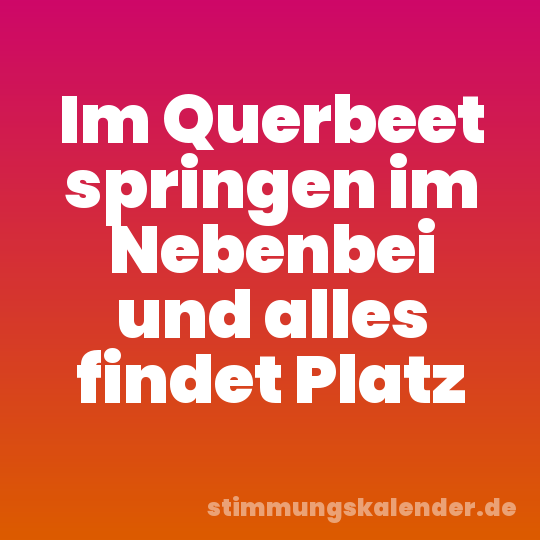 Im Querbeet springen im Nebenbei und alles findet Platz