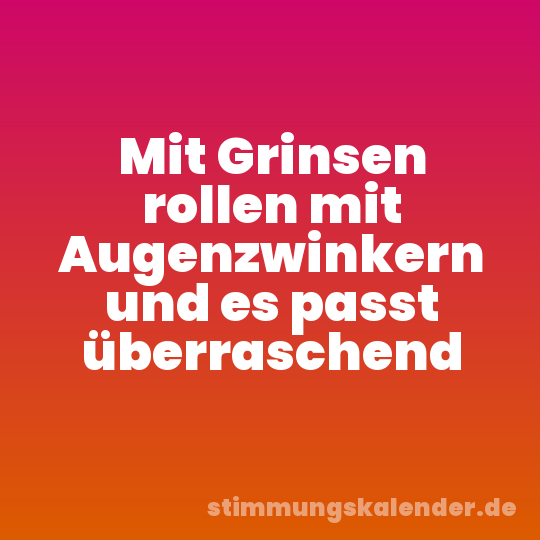Mit Grinsen rollen mit Augenzwinkern und es passt überraschend