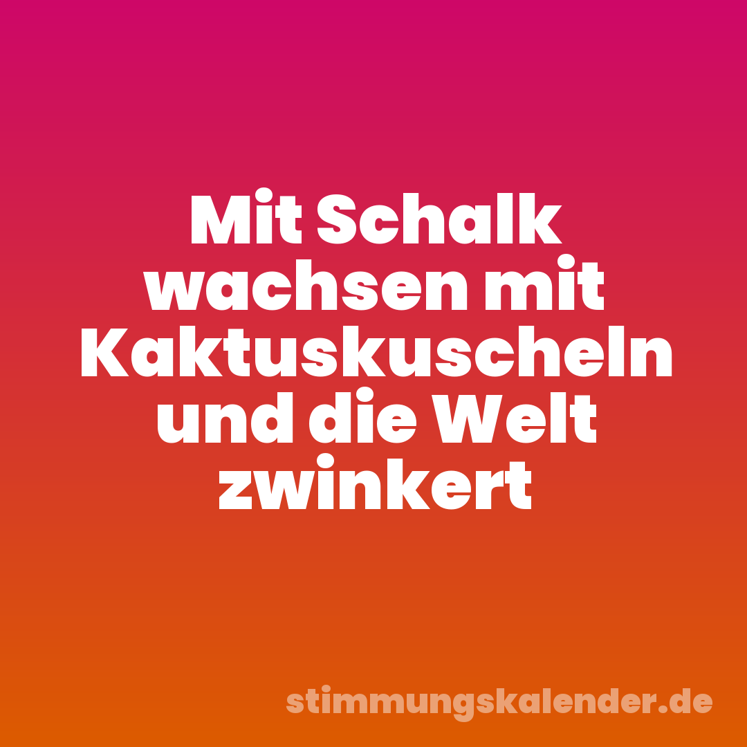 Mit Schalk wachsen mit Kaktuskuscheln und die Welt zwinkert
