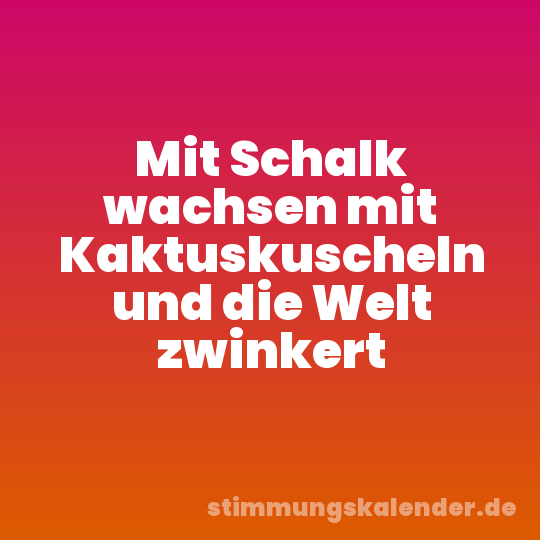 Mit Schalk wachsen mit Kaktuskuscheln und die Welt zwinkert