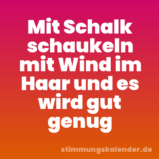 Mit Schalk schaukeln mit Wind im Haar und es wird gut genug