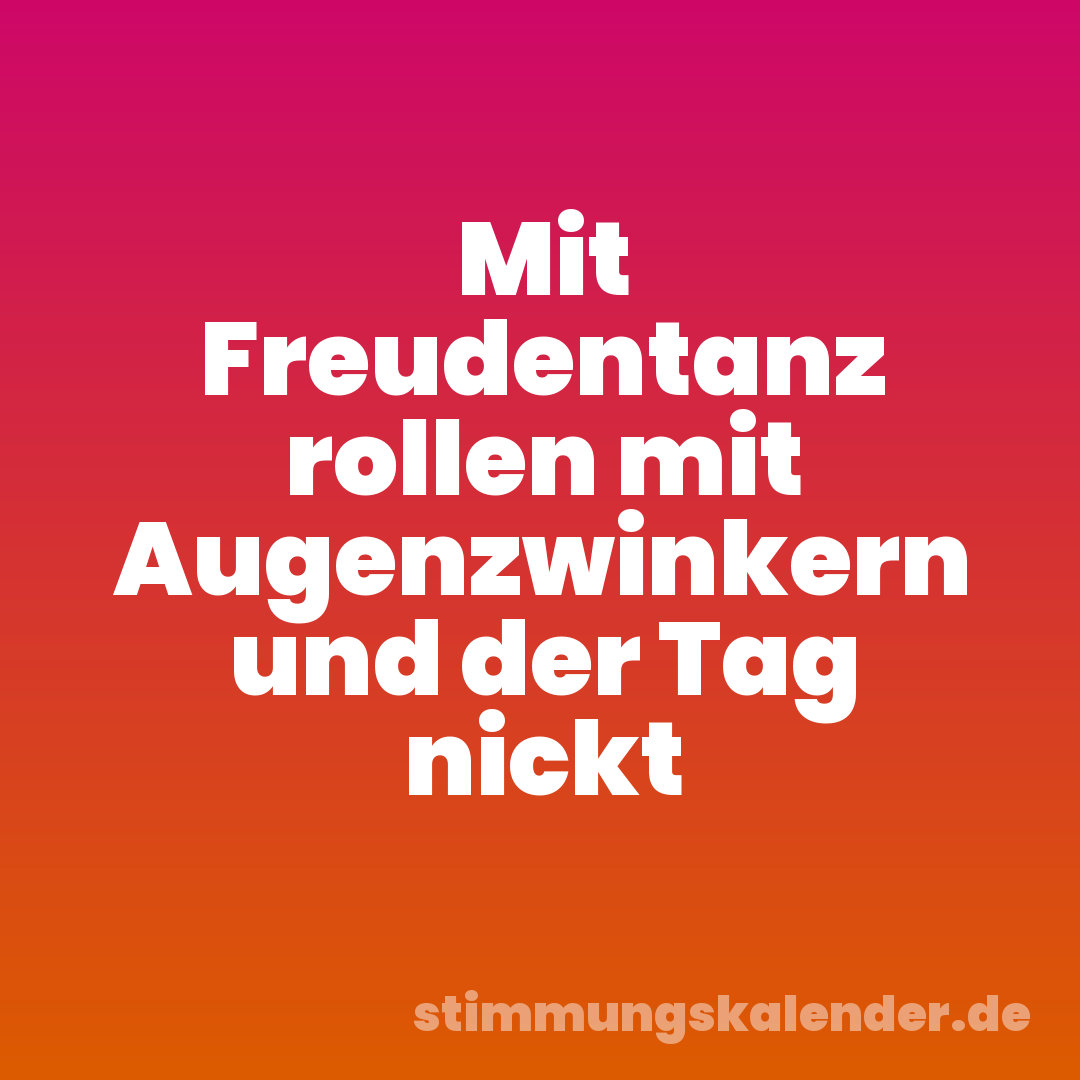 Mit Freudentanz rollen mit Augenzwinkern und der Tag nickt