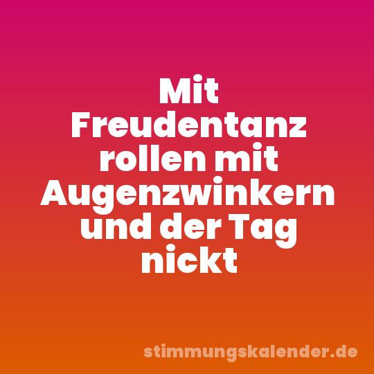 Mit Freudentanz rollen mit Augenzwinkern und der Tag nickt