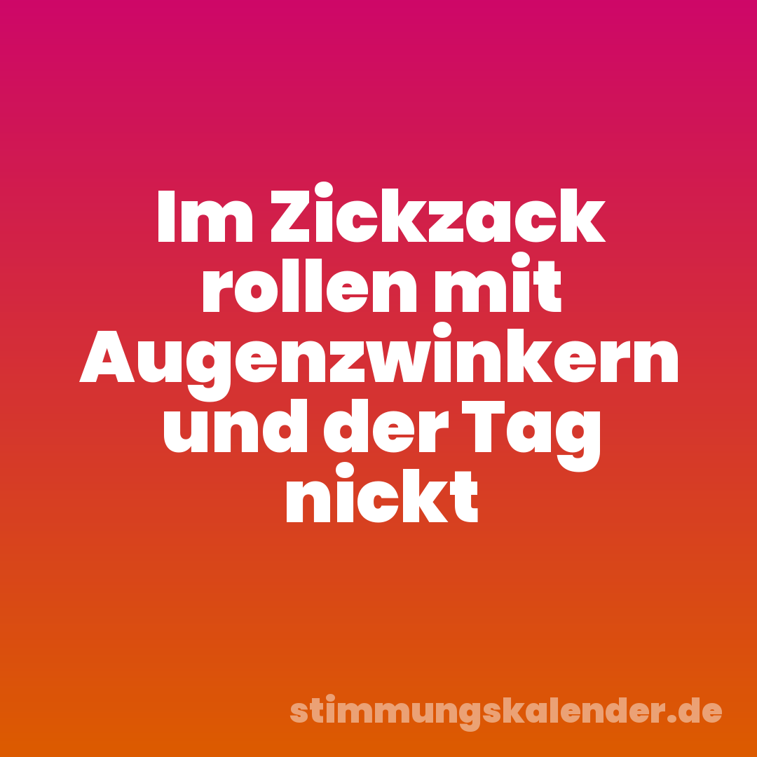 Im Zickzack rollen mit Augenzwinkern und der Tag nickt