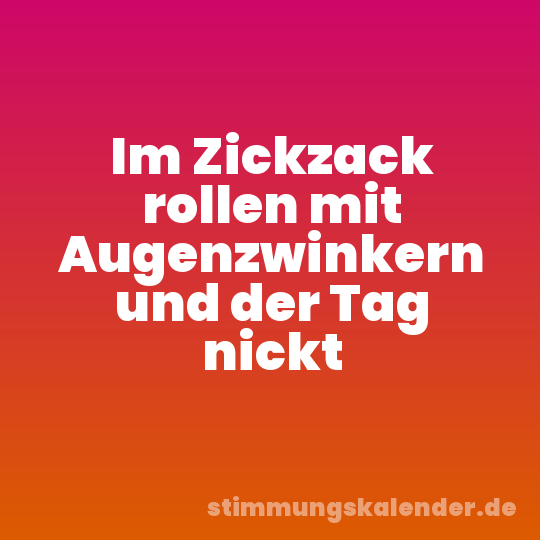 Im Zickzack rollen mit Augenzwinkern und der Tag nickt