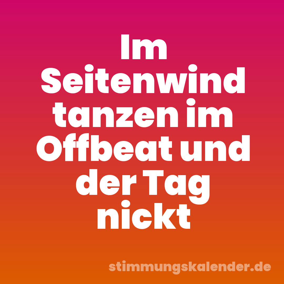 Im Seitenwind tanzen im Offbeat und der Tag nickt